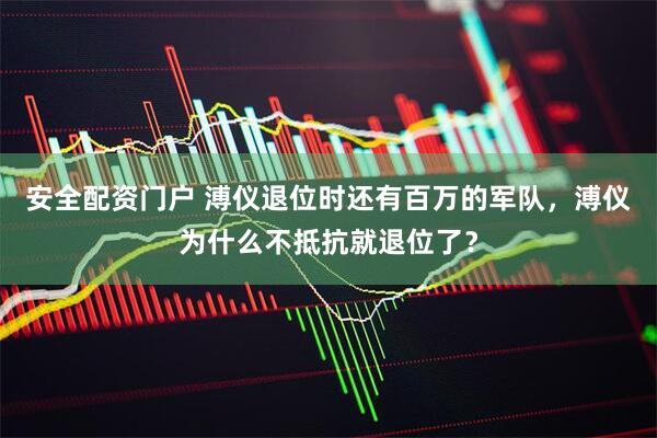 安全配资门户 溥仪退位时还有百万的军队,溥仪为什么不抵抗就退位了?