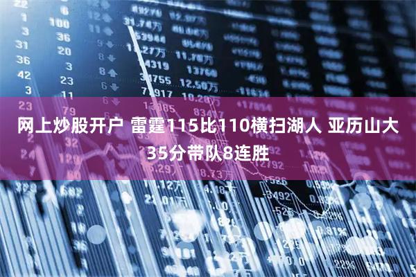 网上炒股开户 雷霆115比110横扫湖人 亚历山大35分带队8连胜