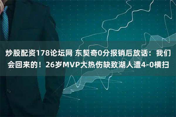 炒股配资178论坛网 东契奇0分报销后放话：我们会回来的！26岁MVP大热伤缺致湖人遭4-0横扫
