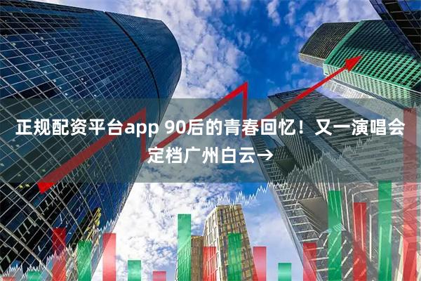正规配资平台app 90后的青春回忆！又一演唱会定档广州白云→