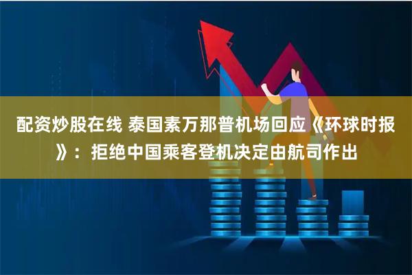 配资炒股在线 泰国素万那普机场回应《环球时报》：拒绝中国乘客登机决定由航司作出