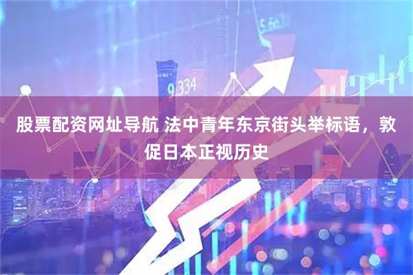 股票配资网址导航 法中青年东京街头举标语，敦促日本正视历史