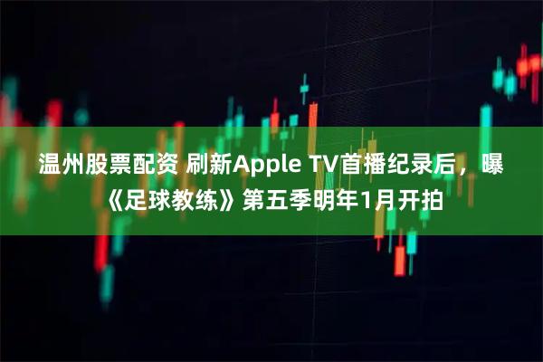 温州股票配资 刷新Apple TV首播纪录后，曝《足球教练》第五季明年1月开拍