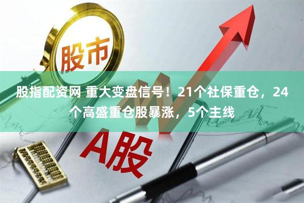 股指配资网 重大变盘信号！21个社保重仓，24个高盛重仓股暴涨，5个主线